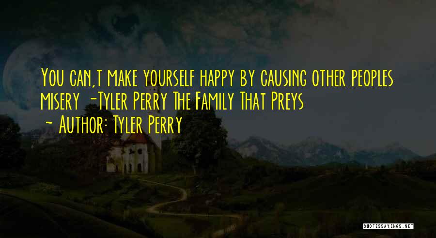Tyler Perry Quotes: You Can,t Make Yourself Happy By Causing Other Peoples Misery -tyler Perry The Family That Preys