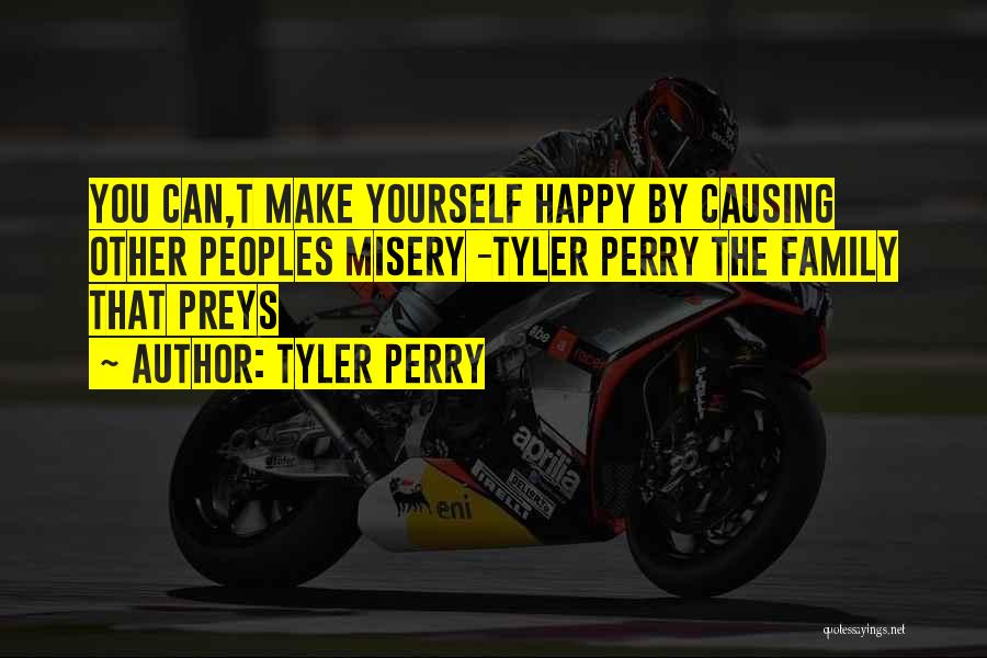 Tyler Perry Quotes: You Can,t Make Yourself Happy By Causing Other Peoples Misery -tyler Perry The Family That Preys