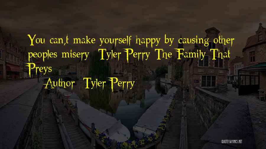 Tyler Perry Quotes: You Can,t Make Yourself Happy By Causing Other Peoples Misery -tyler Perry The Family That Preys
