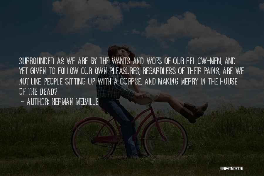 Herman Melville Quotes: Surrounded As We Are By The Wants And Woes Of Our Fellow-men, And Yet Given To Follow Our Own Pleasures,