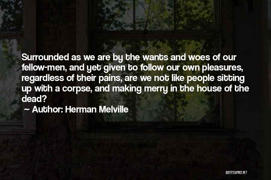 Herman Melville Quotes: Surrounded As We Are By The Wants And Woes Of Our Fellow-men, And Yet Given To Follow Our Own Pleasures,