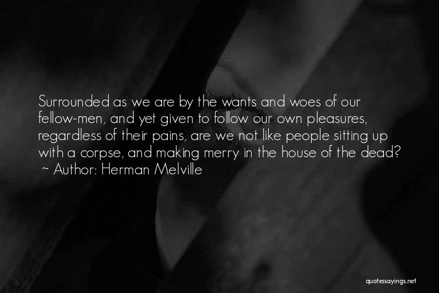 Herman Melville Quotes: Surrounded As We Are By The Wants And Woes Of Our Fellow-men, And Yet Given To Follow Our Own Pleasures,