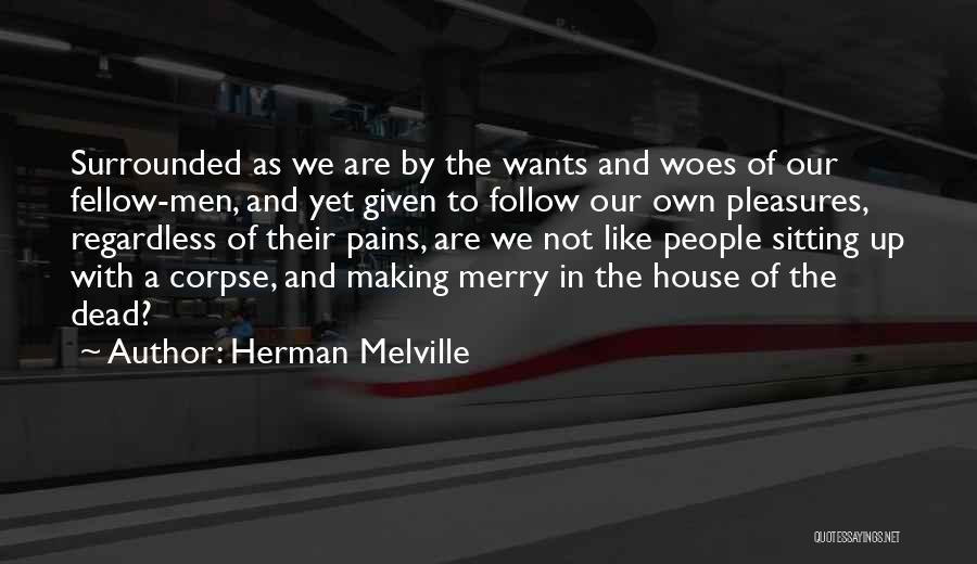 Herman Melville Quotes: Surrounded As We Are By The Wants And Woes Of Our Fellow-men, And Yet Given To Follow Our Own Pleasures,
