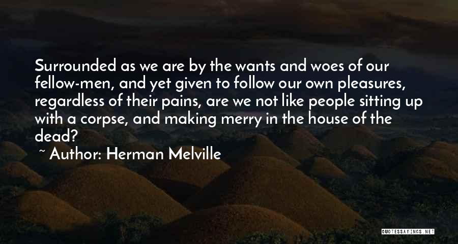 Herman Melville Quotes: Surrounded As We Are By The Wants And Woes Of Our Fellow-men, And Yet Given To Follow Our Own Pleasures,
