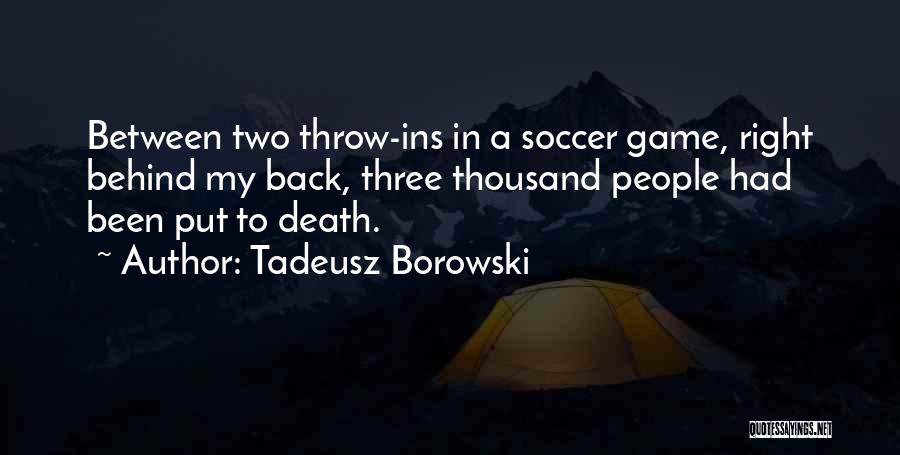 Tadeusz Borowski Quotes: Between Two Throw-ins In A Soccer Game, Right Behind My Back, Three Thousand People Had Been Put To Death.