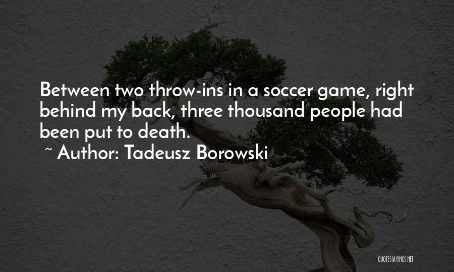 Tadeusz Borowski Quotes: Between Two Throw-ins In A Soccer Game, Right Behind My Back, Three Thousand People Had Been Put To Death.
