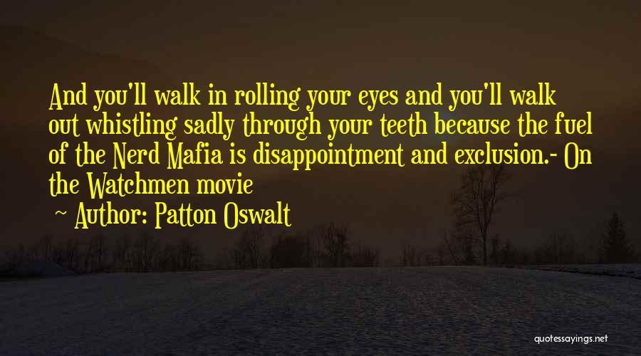 Patton Oswalt Quotes: And You'll Walk In Rolling Your Eyes And You'll Walk Out Whistling Sadly Through Your Teeth Because The Fuel Of