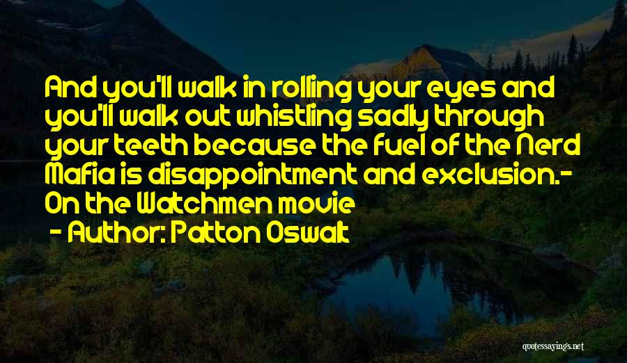 Patton Oswalt Quotes: And You'll Walk In Rolling Your Eyes And You'll Walk Out Whistling Sadly Through Your Teeth Because The Fuel Of