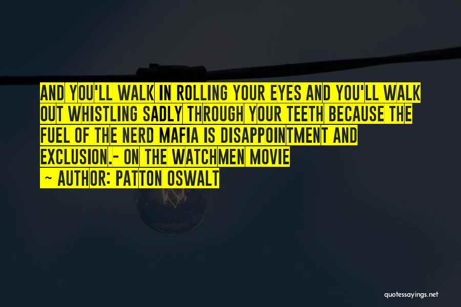 Patton Oswalt Quotes: And You'll Walk In Rolling Your Eyes And You'll Walk Out Whistling Sadly Through Your Teeth Because The Fuel Of