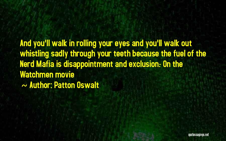 Patton Oswalt Quotes: And You'll Walk In Rolling Your Eyes And You'll Walk Out Whistling Sadly Through Your Teeth Because The Fuel Of