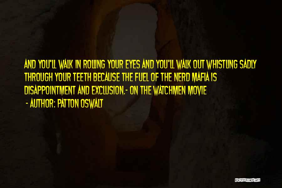 Patton Oswalt Quotes: And You'll Walk In Rolling Your Eyes And You'll Walk Out Whistling Sadly Through Your Teeth Because The Fuel Of