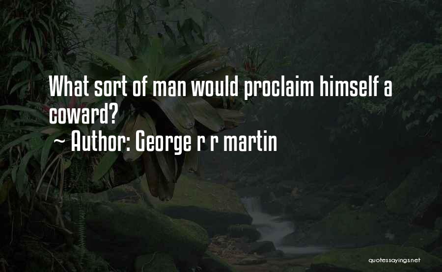 George R R Martin Quotes: What Sort Of Man Would Proclaim Himself A Coward?