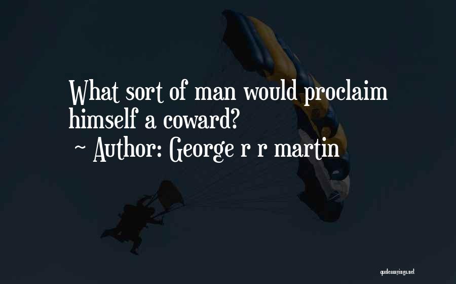 George R R Martin Quotes: What Sort Of Man Would Proclaim Himself A Coward?