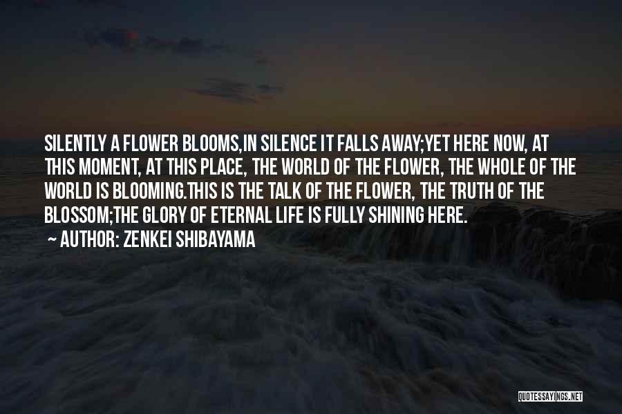 Zenkei Shibayama Quotes: Silently A Flower Blooms,in Silence It Falls Away;yet Here Now, At This Moment, At This Place, The World Of The
