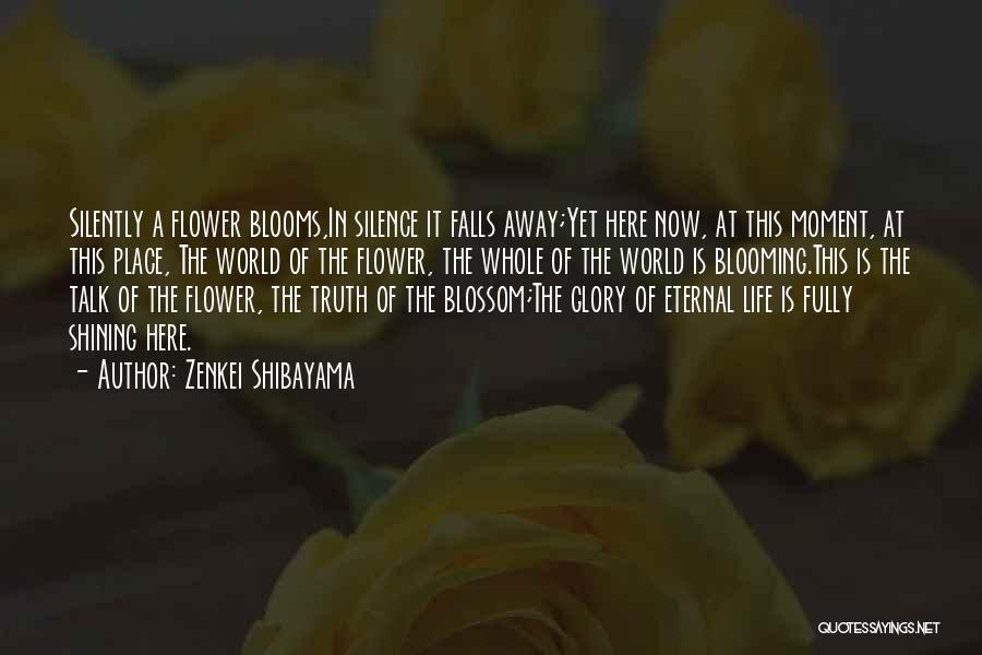 Zenkei Shibayama Quotes: Silently A Flower Blooms,in Silence It Falls Away;yet Here Now, At This Moment, At This Place, The World Of The