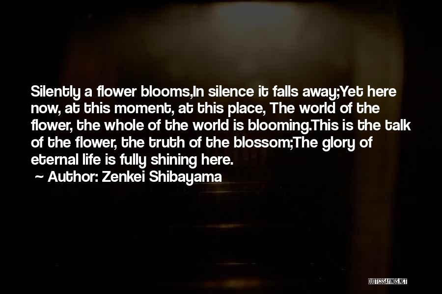 Zenkei Shibayama Quotes: Silently A Flower Blooms,in Silence It Falls Away;yet Here Now, At This Moment, At This Place, The World Of The