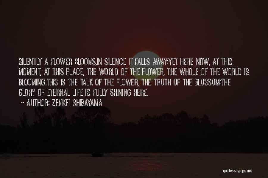 Zenkei Shibayama Quotes: Silently A Flower Blooms,in Silence It Falls Away;yet Here Now, At This Moment, At This Place, The World Of The