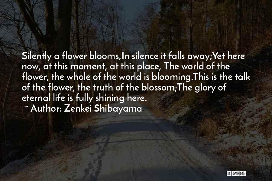 Zenkei Shibayama Quotes: Silently A Flower Blooms,in Silence It Falls Away;yet Here Now, At This Moment, At This Place, The World Of The