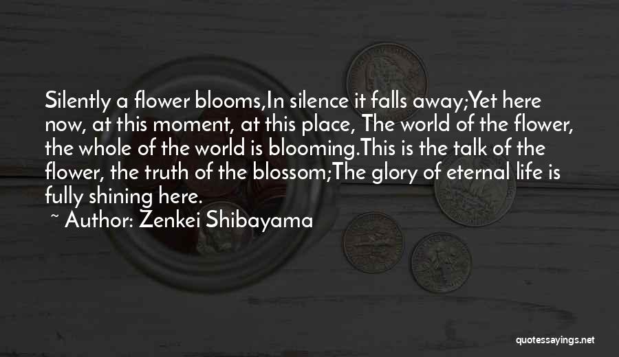 Zenkei Shibayama Quotes: Silently A Flower Blooms,in Silence It Falls Away;yet Here Now, At This Moment, At This Place, The World Of The