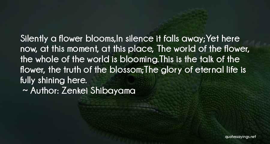 Zenkei Shibayama Quotes: Silently A Flower Blooms,in Silence It Falls Away;yet Here Now, At This Moment, At This Place, The World Of The