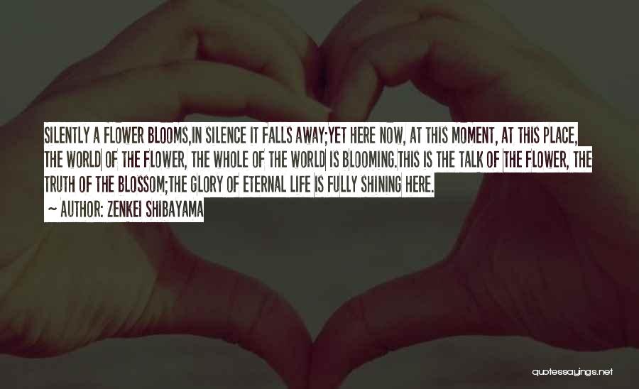 Zenkei Shibayama Quotes: Silently A Flower Blooms,in Silence It Falls Away;yet Here Now, At This Moment, At This Place, The World Of The