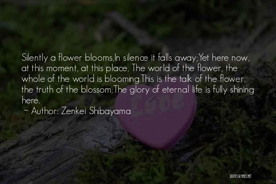 Zenkei Shibayama Quotes: Silently A Flower Blooms,in Silence It Falls Away;yet Here Now, At This Moment, At This Place, The World Of The