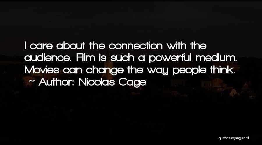 Nicolas Cage Quotes: I Care About The Connection With The Audience. Film Is Such A Powerful Medium. Movies Can Change The Way People