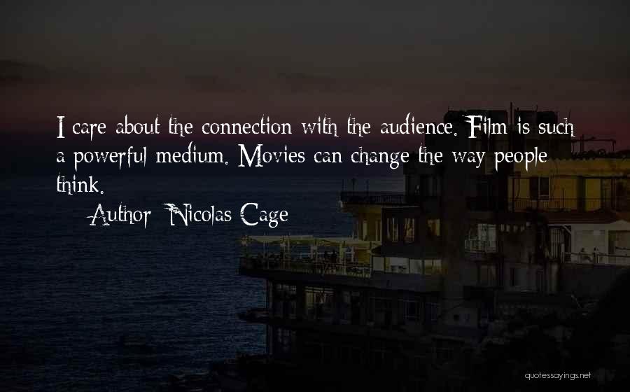 Nicolas Cage Quotes: I Care About The Connection With The Audience. Film Is Such A Powerful Medium. Movies Can Change The Way People