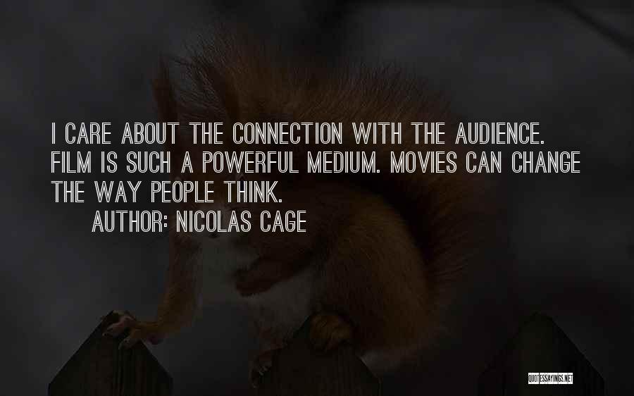 Nicolas Cage Quotes: I Care About The Connection With The Audience. Film Is Such A Powerful Medium. Movies Can Change The Way People