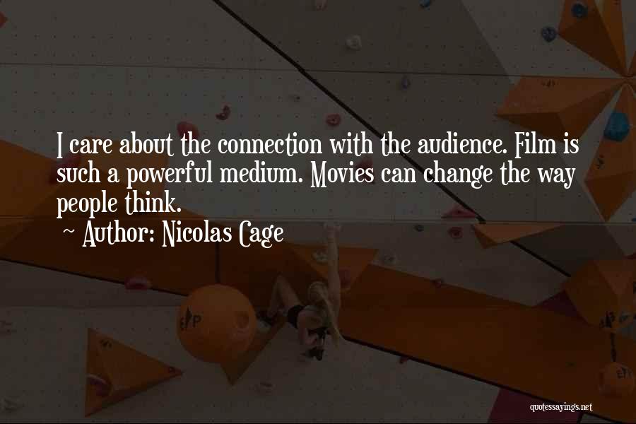 Nicolas Cage Quotes: I Care About The Connection With The Audience. Film Is Such A Powerful Medium. Movies Can Change The Way People