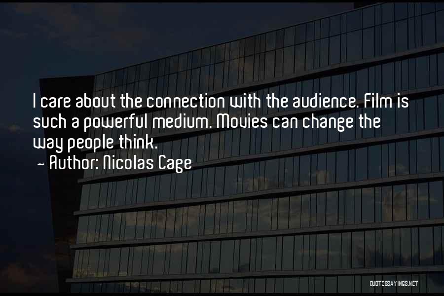 Nicolas Cage Quotes: I Care About The Connection With The Audience. Film Is Such A Powerful Medium. Movies Can Change The Way People