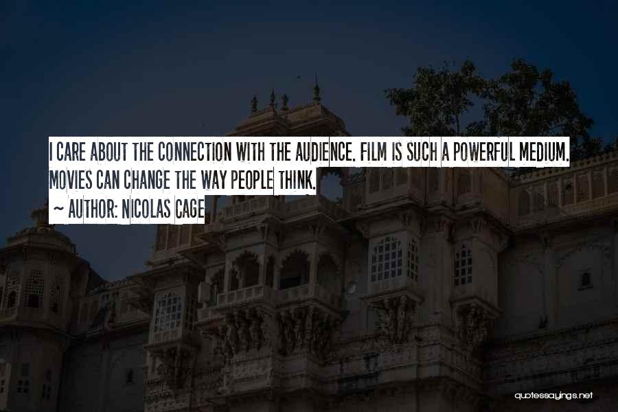 Nicolas Cage Quotes: I Care About The Connection With The Audience. Film Is Such A Powerful Medium. Movies Can Change The Way People