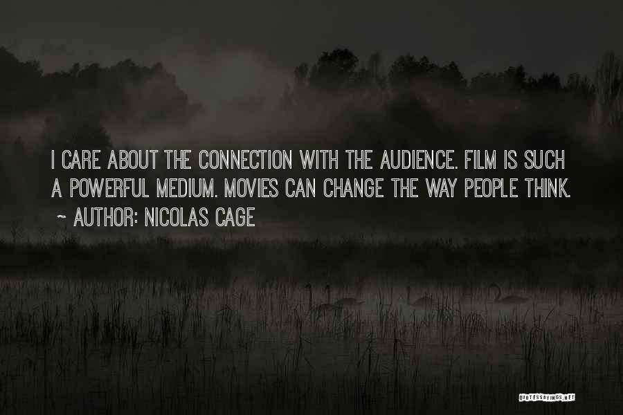 Nicolas Cage Quotes: I Care About The Connection With The Audience. Film Is Such A Powerful Medium. Movies Can Change The Way People