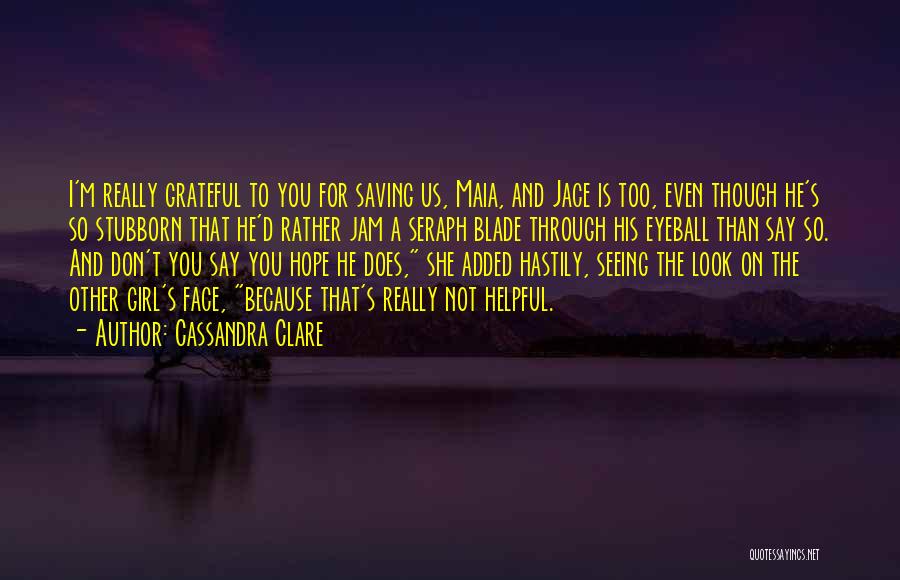 Cassandra Clare Quotes: I'm Really Grateful To You For Saving Us, Maia, And Jace Is Too, Even Though He's So Stubborn That He'd