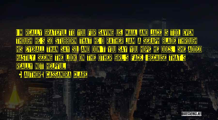 Cassandra Clare Quotes: I'm Really Grateful To You For Saving Us, Maia, And Jace Is Too, Even Though He's So Stubborn That He'd