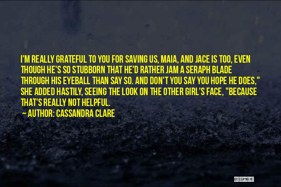 Cassandra Clare Quotes: I'm Really Grateful To You For Saving Us, Maia, And Jace Is Too, Even Though He's So Stubborn That He'd