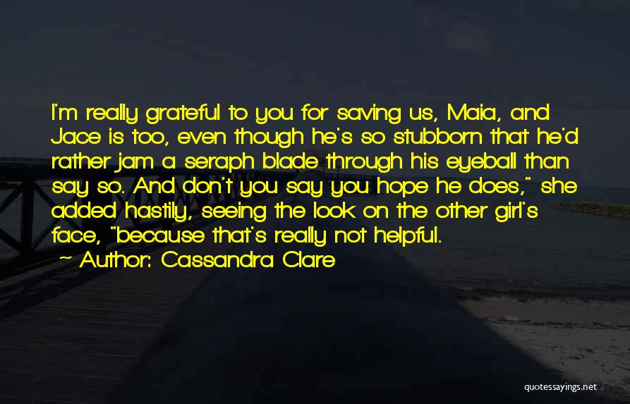 Cassandra Clare Quotes: I'm Really Grateful To You For Saving Us, Maia, And Jace Is Too, Even Though He's So Stubborn That He'd