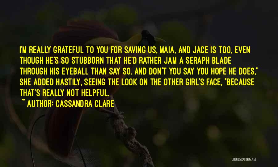 Cassandra Clare Quotes: I'm Really Grateful To You For Saving Us, Maia, And Jace Is Too, Even Though He's So Stubborn That He'd