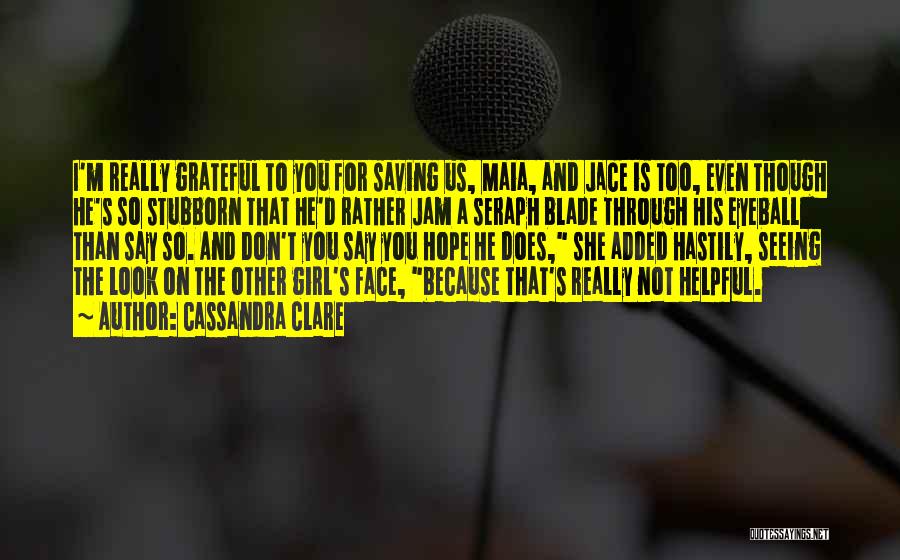 Cassandra Clare Quotes: I'm Really Grateful To You For Saving Us, Maia, And Jace Is Too, Even Though He's So Stubborn That He'd