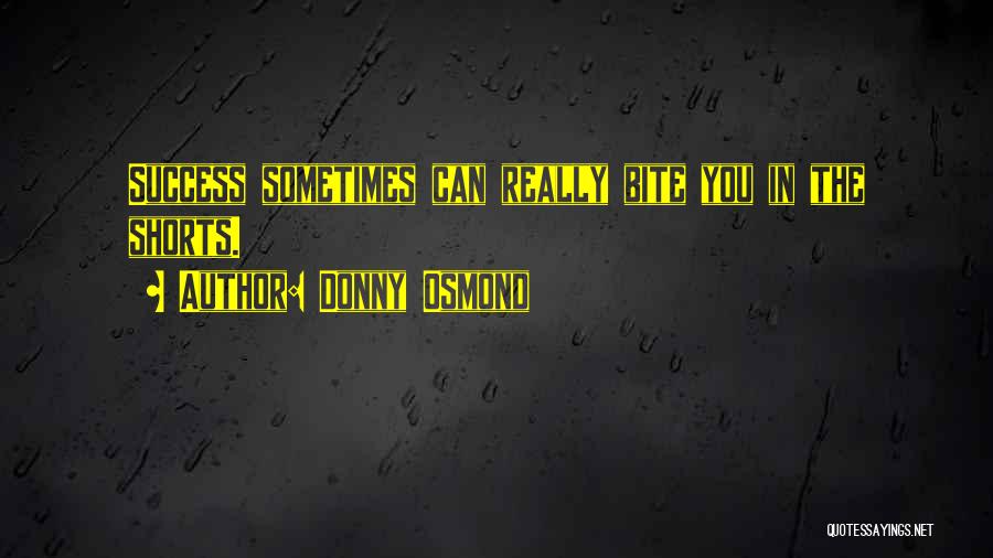 Donny Osmond Quotes: Success Sometimes Can Really Bite You In The Shorts.