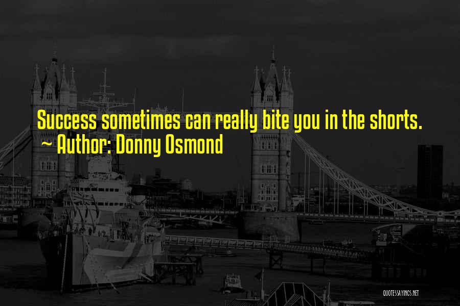 Donny Osmond Quotes: Success Sometimes Can Really Bite You In The Shorts.