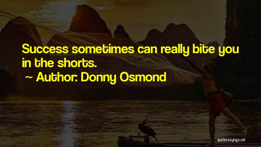 Donny Osmond Quotes: Success Sometimes Can Really Bite You In The Shorts.