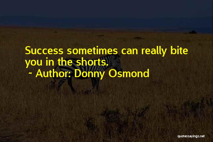 Donny Osmond Quotes: Success Sometimes Can Really Bite You In The Shorts.
