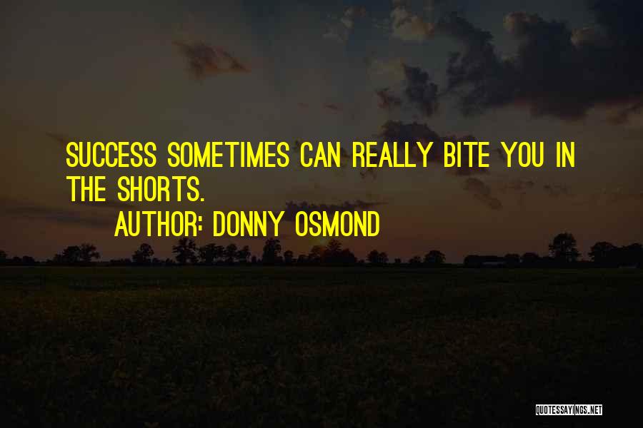Donny Osmond Quotes: Success Sometimes Can Really Bite You In The Shorts.