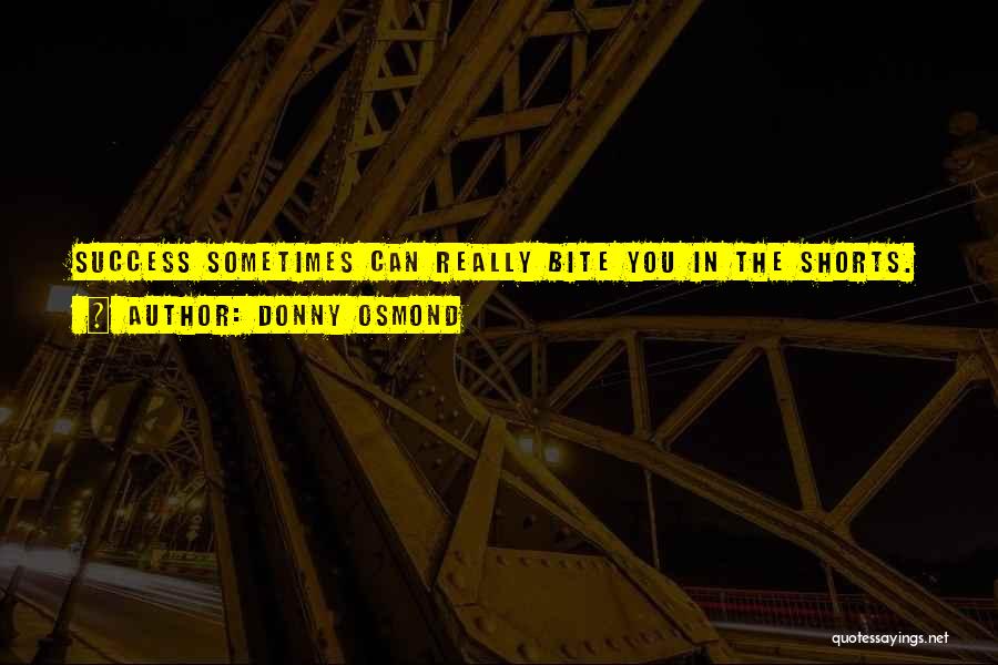 Donny Osmond Quotes: Success Sometimes Can Really Bite You In The Shorts.