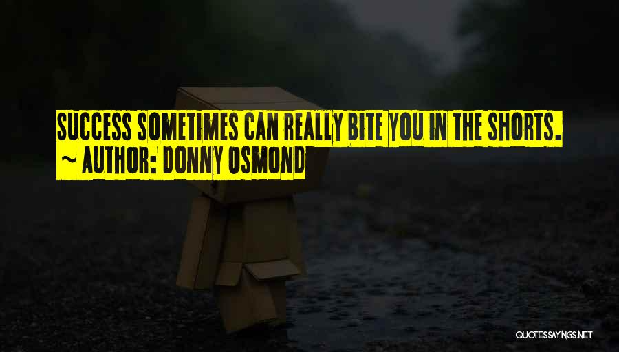 Donny Osmond Quotes: Success Sometimes Can Really Bite You In The Shorts.