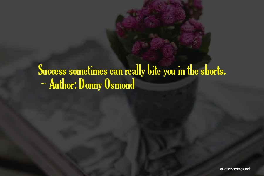 Donny Osmond Quotes: Success Sometimes Can Really Bite You In The Shorts.