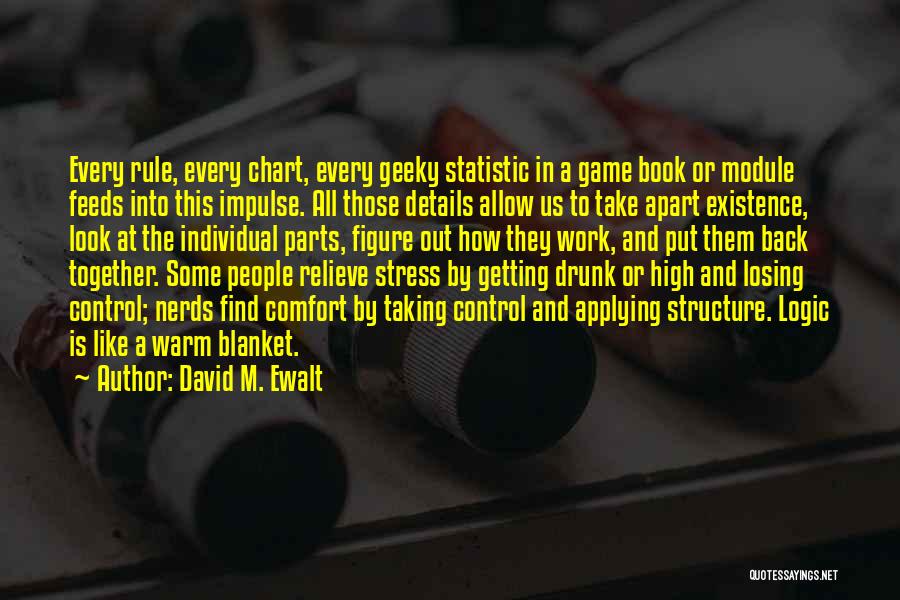 David M. Ewalt Quotes: Every Rule, Every Chart, Every Geeky Statistic In A Game Book Or Module Feeds Into This Impulse. All Those Details