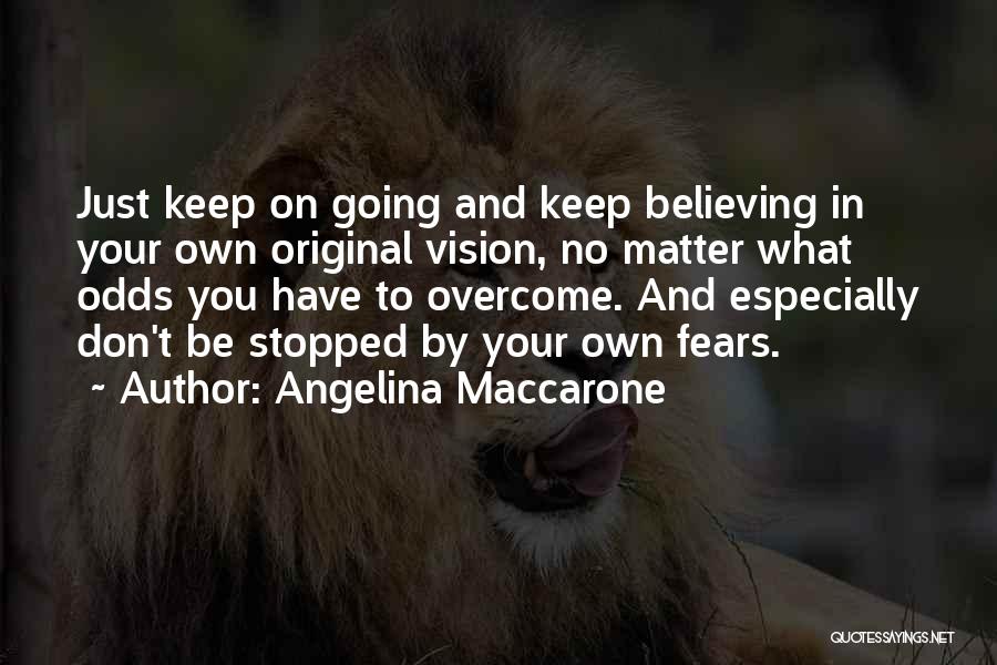 Angelina Maccarone Quotes: Just Keep On Going And Keep Believing In Your Own Original Vision, No Matter What Odds You Have To Overcome.