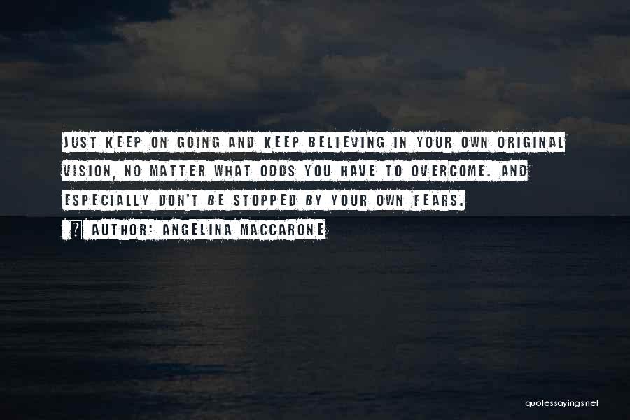 Angelina Maccarone Quotes: Just Keep On Going And Keep Believing In Your Own Original Vision, No Matter What Odds You Have To Overcome.